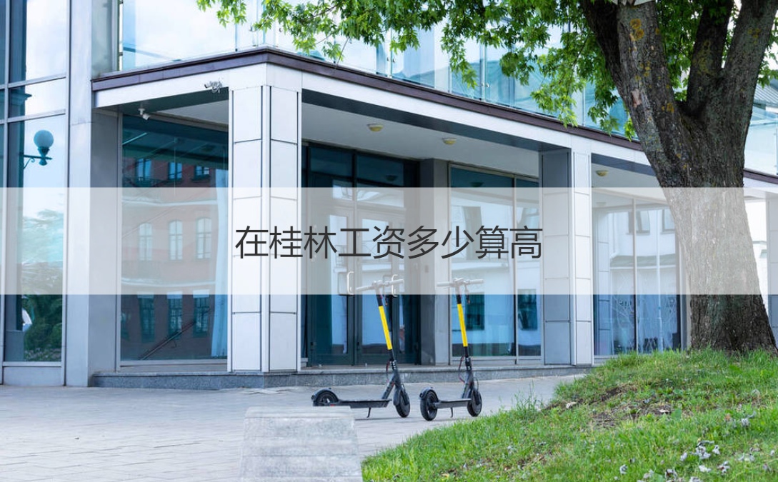 在桂林工资多少算高 桂林高薪行业