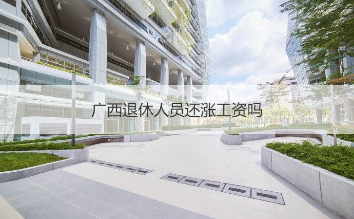 广西退休人员还涨工资吗 在广西退休员工工资