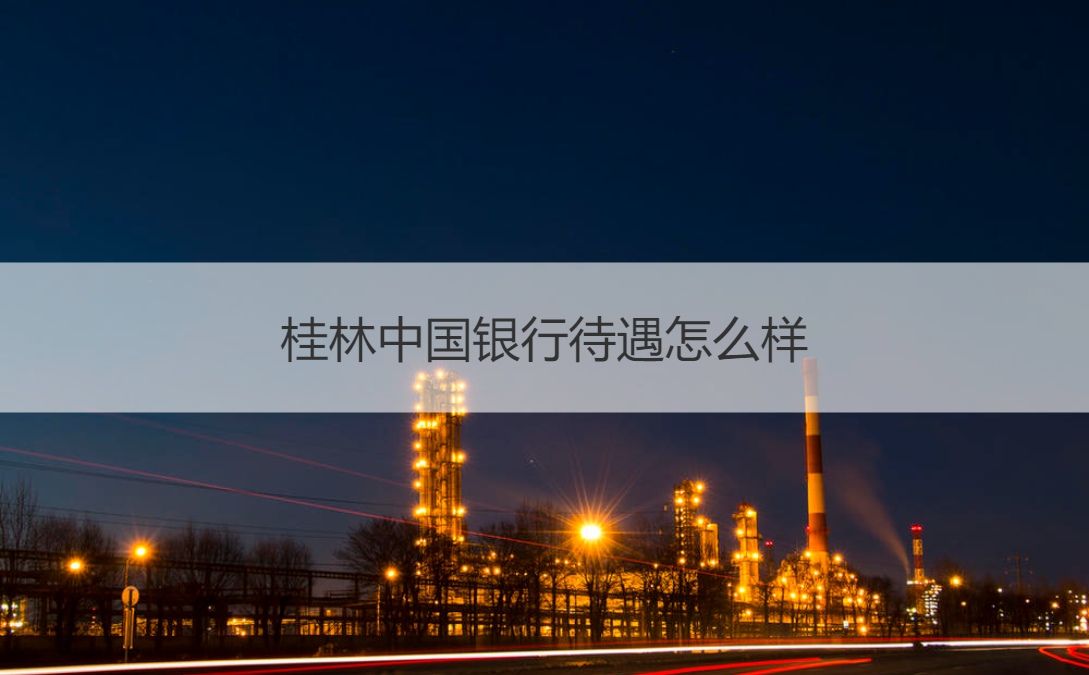桂林中国银行待遇怎么样 桂林中国银行网点