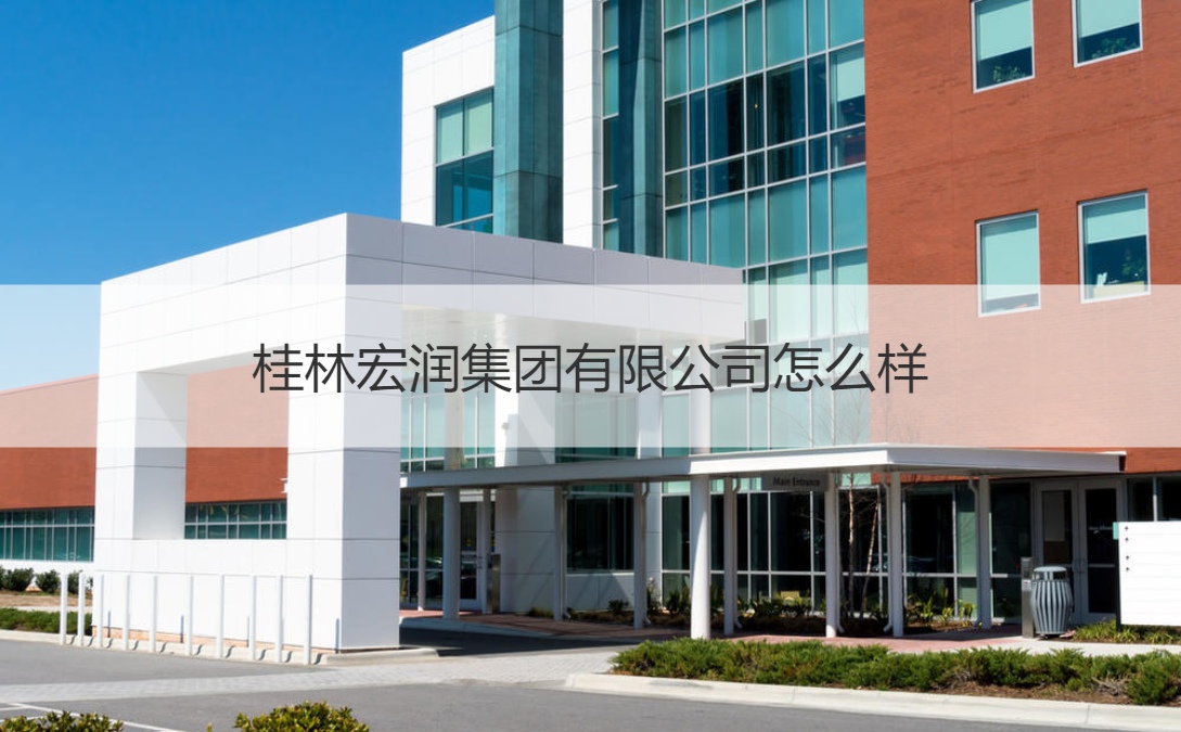 桂林宏润集团有限公司怎么样 桂林薪资待遇