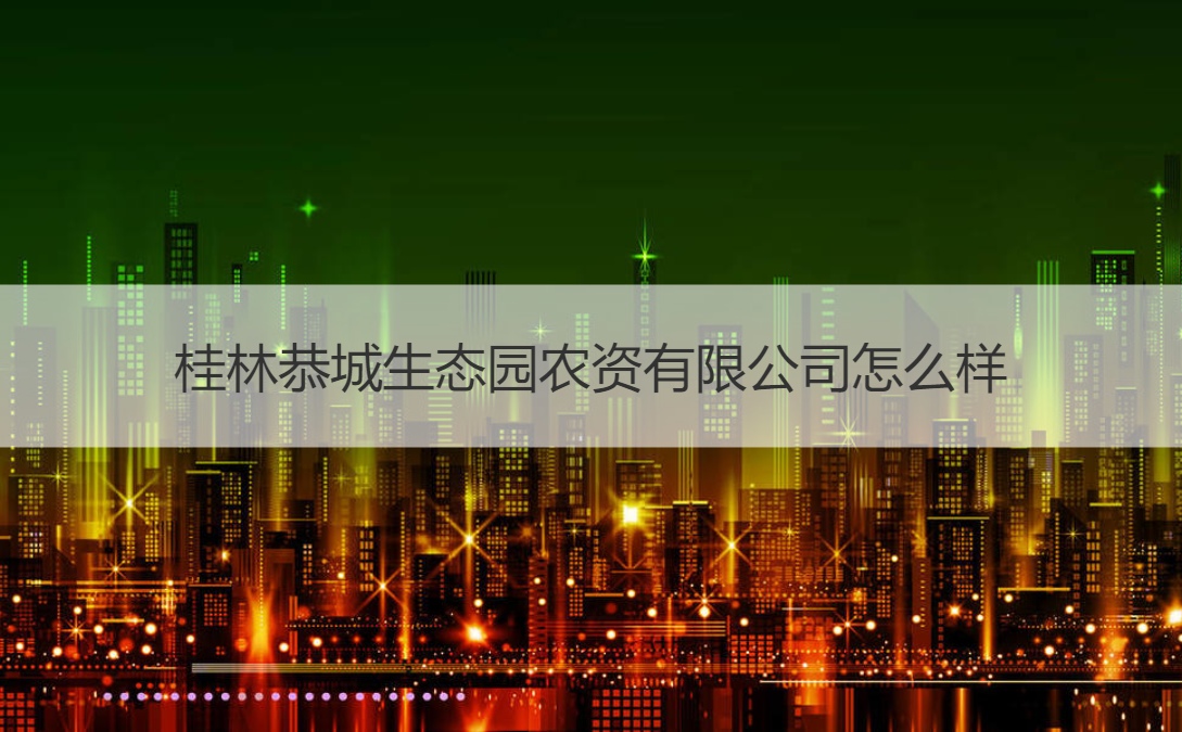 桂林恭城生态园农资有限公司怎么样 