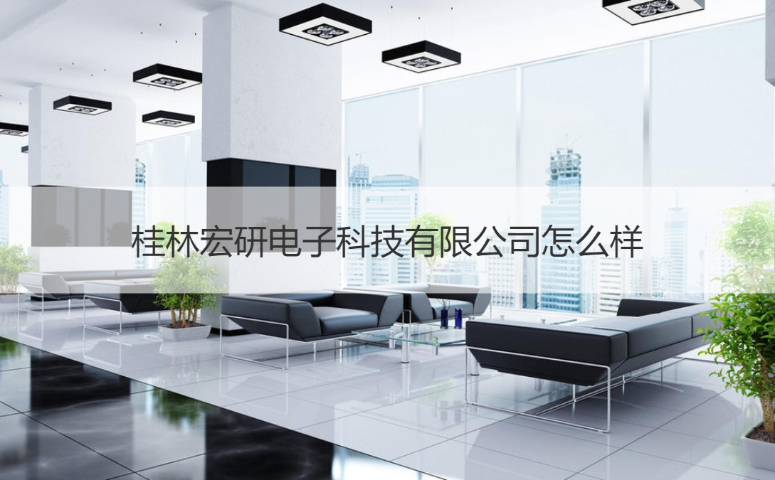 桂林宏研电子科技有限公司怎么样