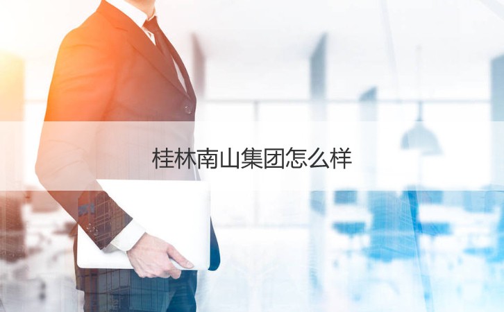 桂林南山集团怎么样 桂林南山集团薪资待遇