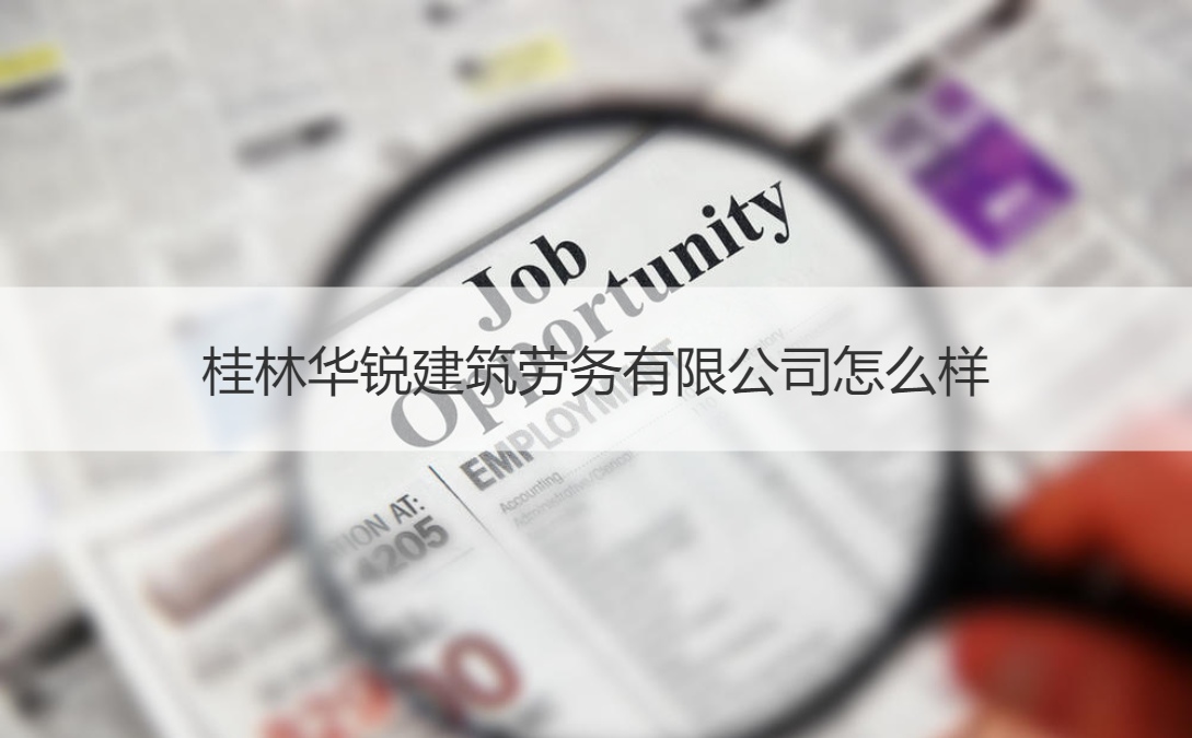 桂林华锐建筑劳务有限公司怎么样