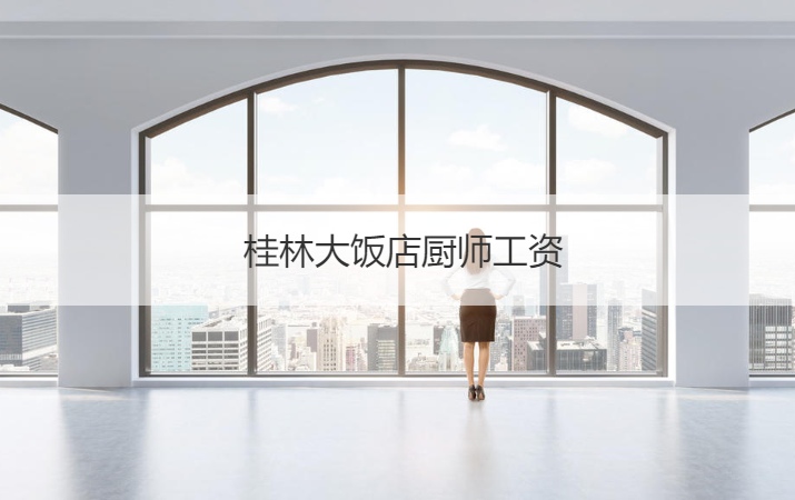桂林大饭店厨师工资 厨师的具体工作内容