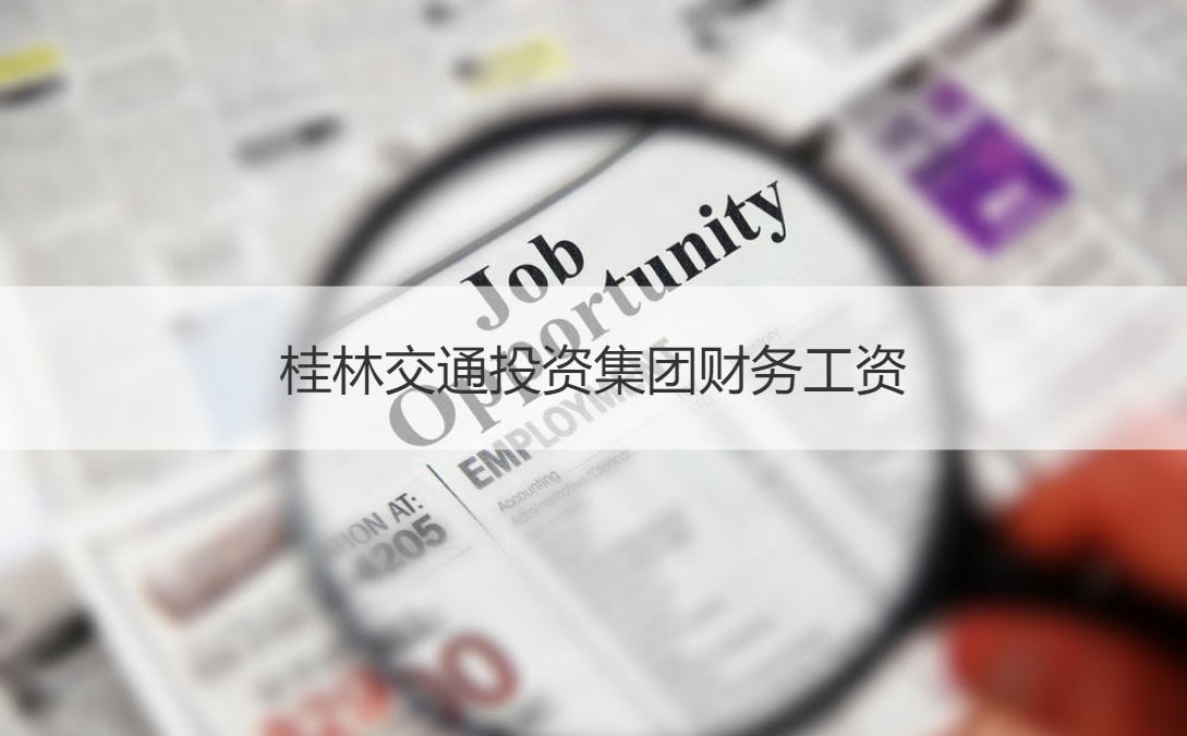 桂林交通投资集团财务工资 桂林交通投资集团概况