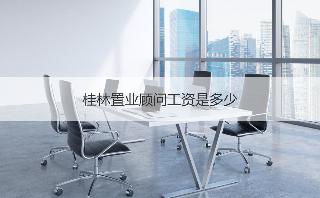 桂林置业顾问工资是多少 置业顾问岗位职责