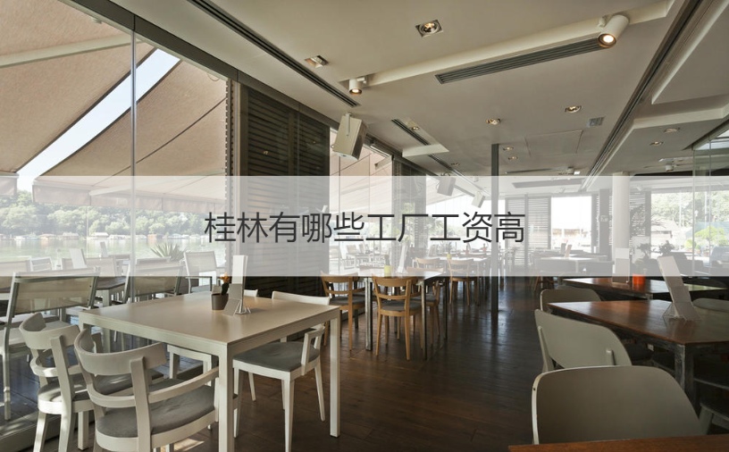 桂林有哪些工厂工资高 桂林有哪些工厂